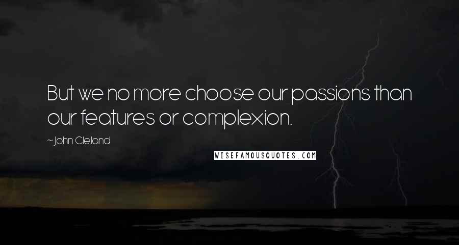 John Cleland Quotes: But we no more choose our passions than our features or complexion.