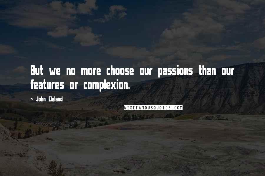 John Cleland Quotes: But we no more choose our passions than our features or complexion.