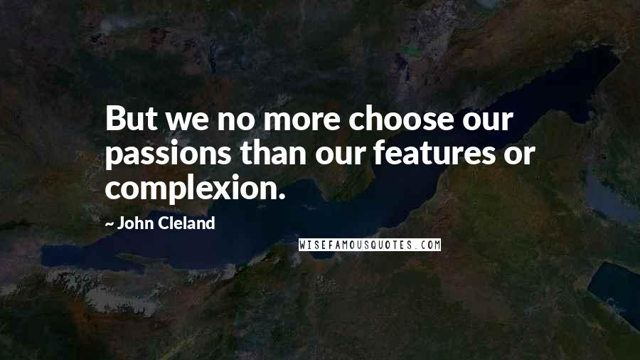 John Cleland Quotes: But we no more choose our passions than our features or complexion.