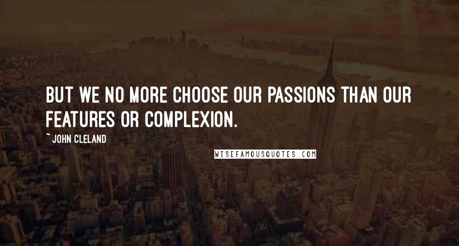 John Cleland Quotes: But we no more choose our passions than our features or complexion.