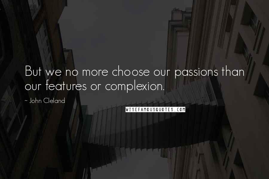 John Cleland Quotes: But we no more choose our passions than our features or complexion.