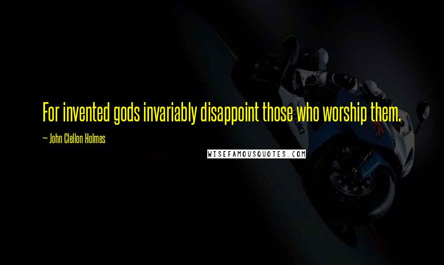 John Clellon Holmes Quotes: For invented gods invariably disappoint those who worship them.