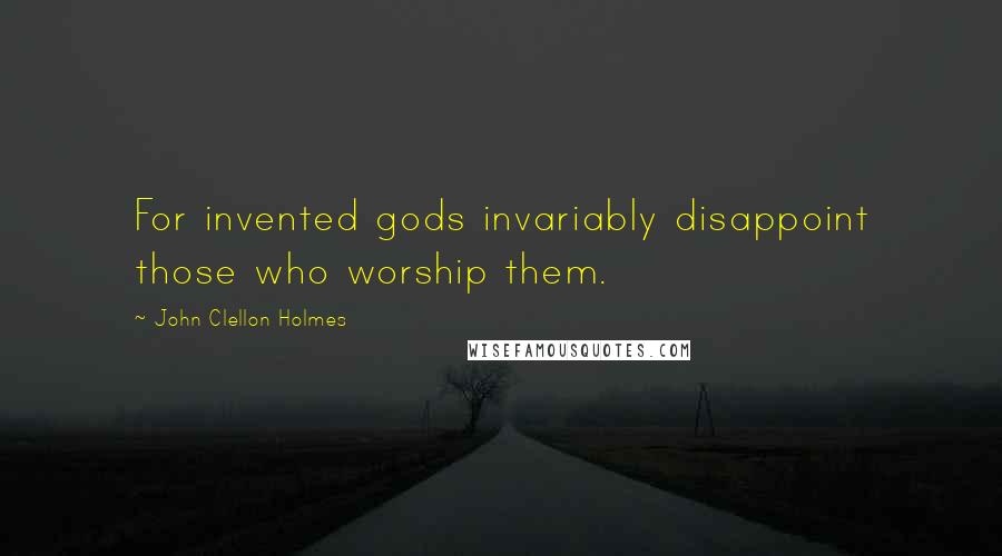 John Clellon Holmes Quotes: For invented gods invariably disappoint those who worship them.