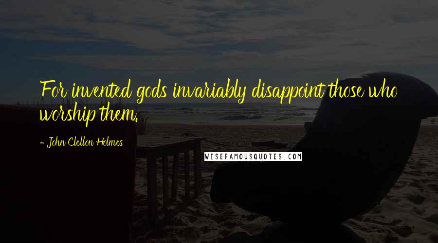 John Clellon Holmes Quotes: For invented gods invariably disappoint those who worship them.