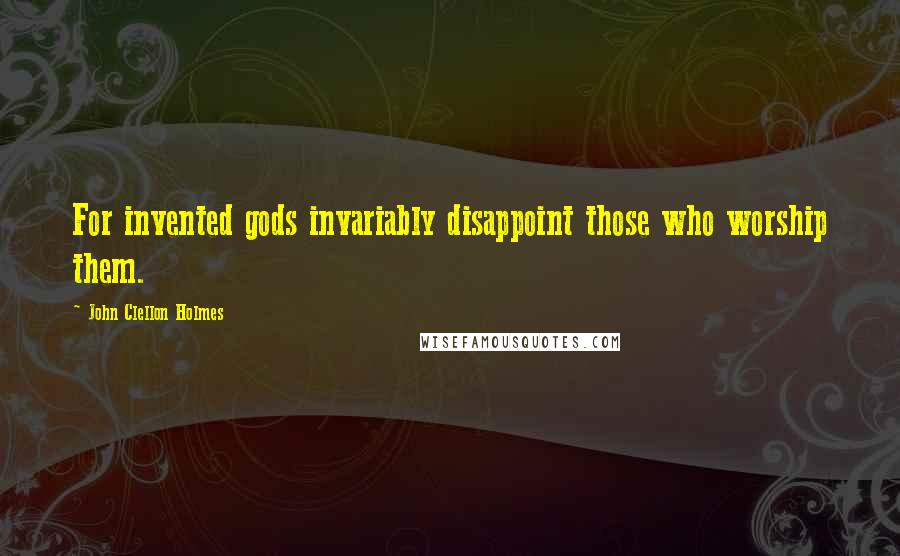 John Clellon Holmes Quotes: For invented gods invariably disappoint those who worship them.