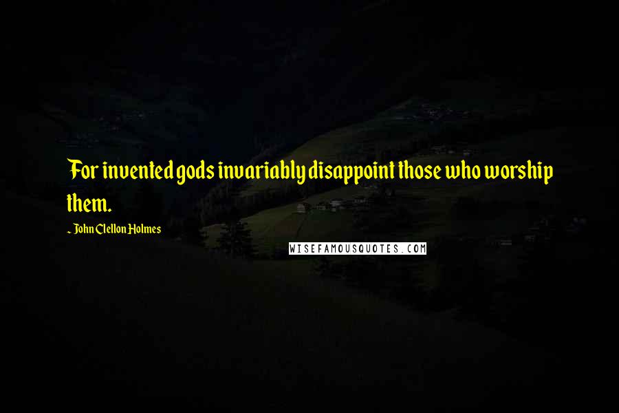 John Clellon Holmes Quotes: For invented gods invariably disappoint those who worship them.