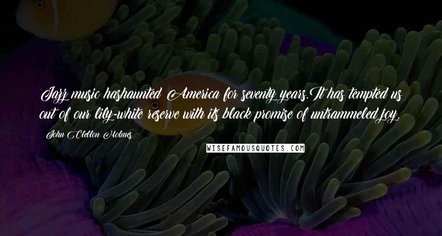 John Clellon Holmes Quotes: Jazz music hashaunted America for seventy years.It has tempted us out of our lily-white reserve with its black promise of untrammeled joy.