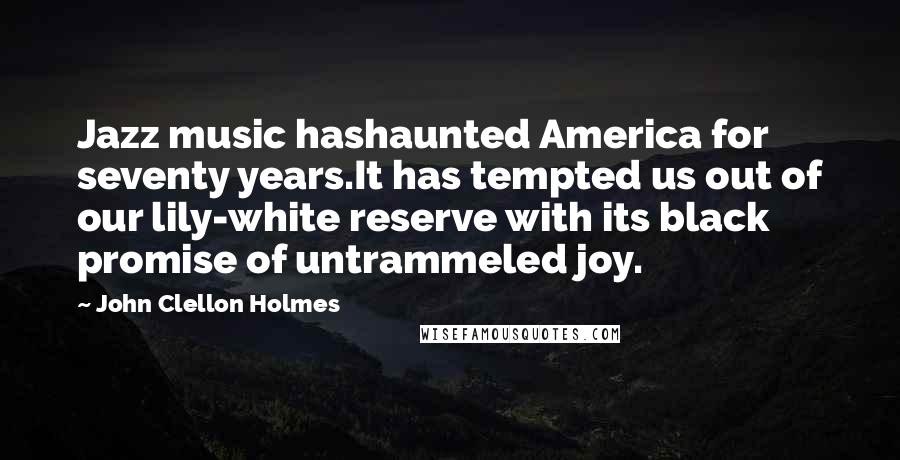 John Clellon Holmes Quotes: Jazz music hashaunted America for seventy years.It has tempted us out of our lily-white reserve with its black promise of untrammeled joy.