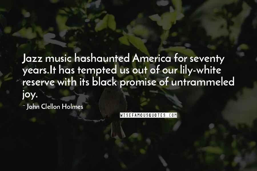 John Clellon Holmes Quotes: Jazz music hashaunted America for seventy years.It has tempted us out of our lily-white reserve with its black promise of untrammeled joy.
