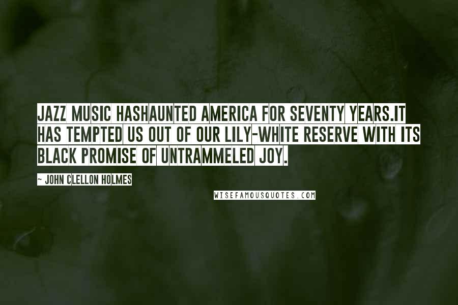 John Clellon Holmes Quotes: Jazz music hashaunted America for seventy years.It has tempted us out of our lily-white reserve with its black promise of untrammeled joy.