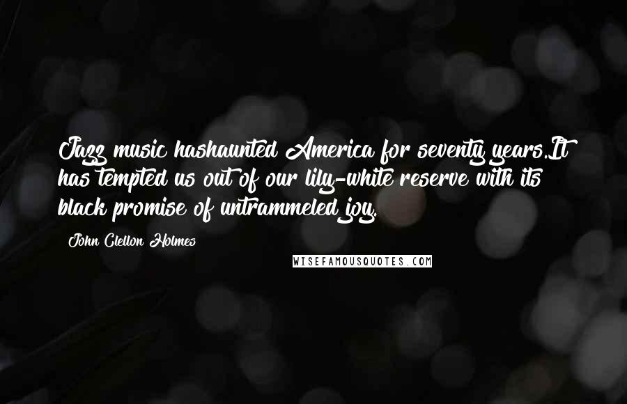 John Clellon Holmes Quotes: Jazz music hashaunted America for seventy years.It has tempted us out of our lily-white reserve with its black promise of untrammeled joy.