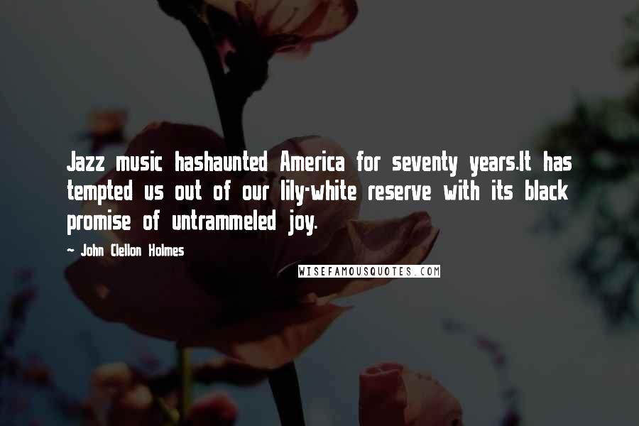 John Clellon Holmes Quotes: Jazz music hashaunted America for seventy years.It has tempted us out of our lily-white reserve with its black promise of untrammeled joy.
