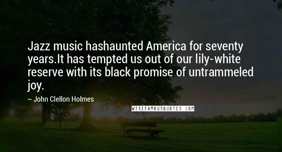 John Clellon Holmes Quotes: Jazz music hashaunted America for seventy years.It has tempted us out of our lily-white reserve with its black promise of untrammeled joy.