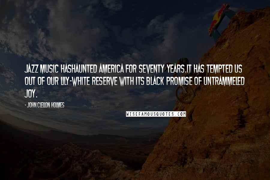 John Clellon Holmes Quotes: Jazz music hashaunted America for seventy years.It has tempted us out of our lily-white reserve with its black promise of untrammeled joy.