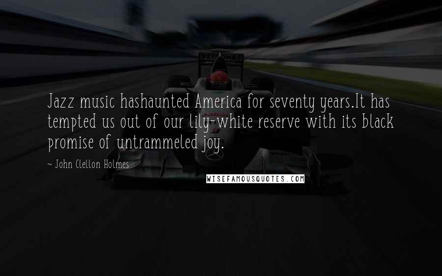 John Clellon Holmes Quotes: Jazz music hashaunted America for seventy years.It has tempted us out of our lily-white reserve with its black promise of untrammeled joy.