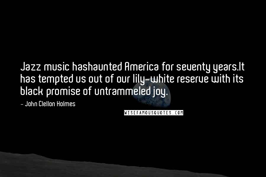 John Clellon Holmes Quotes: Jazz music hashaunted America for seventy years.It has tempted us out of our lily-white reserve with its black promise of untrammeled joy.