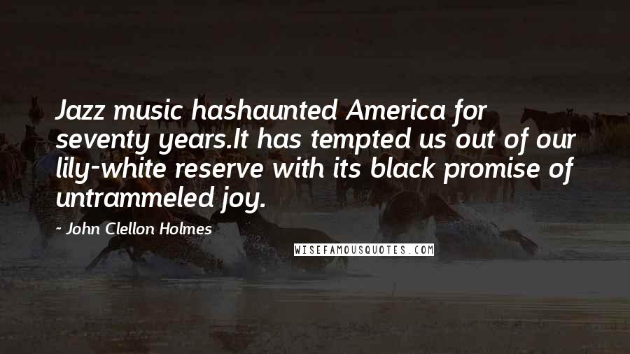 John Clellon Holmes Quotes: Jazz music hashaunted America for seventy years.It has tempted us out of our lily-white reserve with its black promise of untrammeled joy.