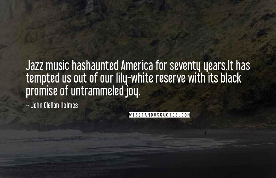 John Clellon Holmes Quotes: Jazz music hashaunted America for seventy years.It has tempted us out of our lily-white reserve with its black promise of untrammeled joy.