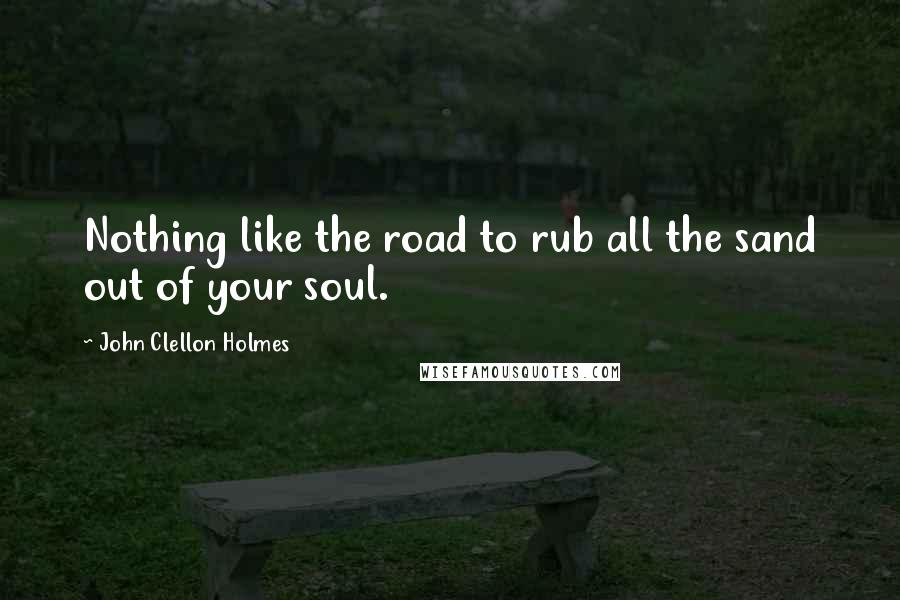 John Clellon Holmes Quotes: Nothing like the road to rub all the sand out of your soul.