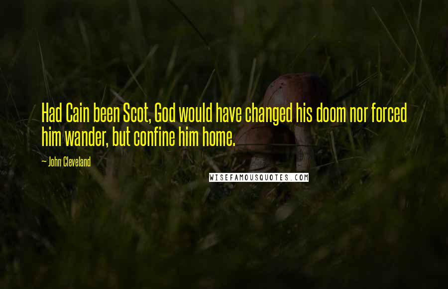 John Cleveland Quotes: Had Cain been Scot, God would have changed his doom nor forced him wander, but confine him home.