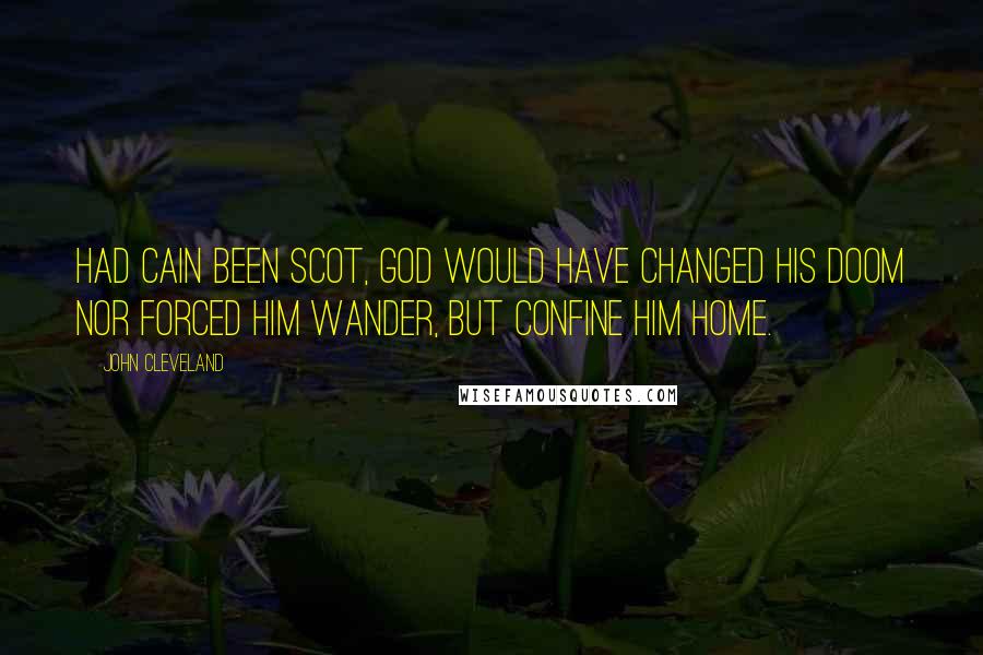 John Cleveland Quotes: Had Cain been Scot, God would have changed his doom nor forced him wander, but confine him home.
