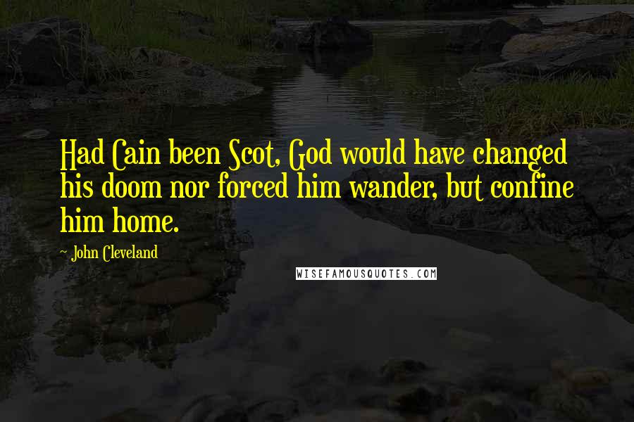 John Cleveland Quotes: Had Cain been Scot, God would have changed his doom nor forced him wander, but confine him home.