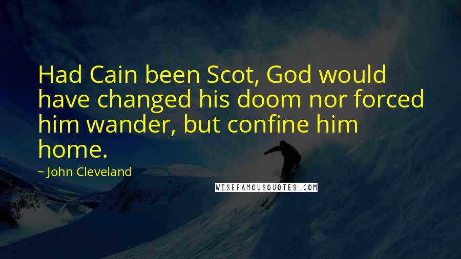 John Cleveland Quotes: Had Cain been Scot, God would have changed his doom nor forced him wander, but confine him home.