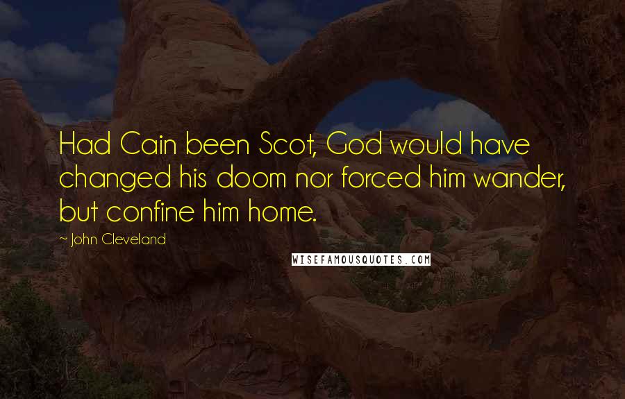 John Cleveland Quotes: Had Cain been Scot, God would have changed his doom nor forced him wander, but confine him home.