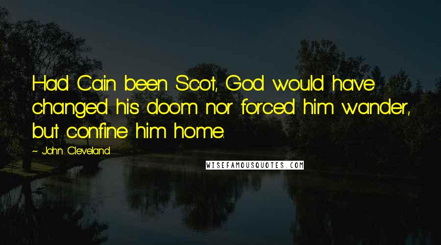John Cleveland Quotes: Had Cain been Scot, God would have changed his doom nor forced him wander, but confine him home.
