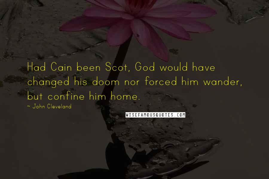 John Cleveland Quotes: Had Cain been Scot, God would have changed his doom nor forced him wander, but confine him home.