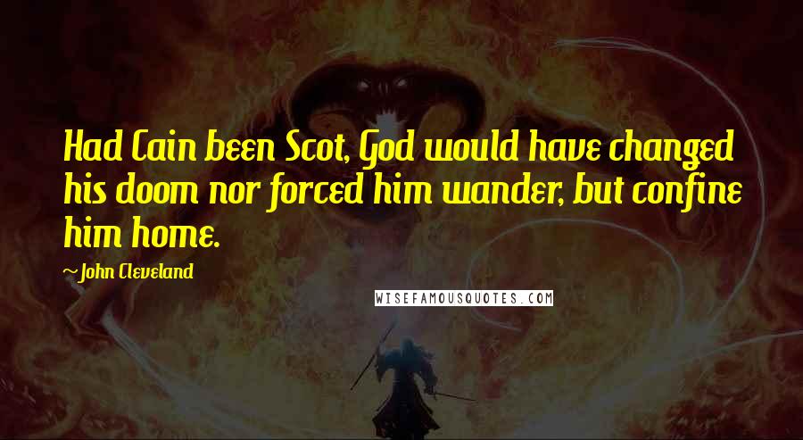 John Cleveland Quotes: Had Cain been Scot, God would have changed his doom nor forced him wander, but confine him home.