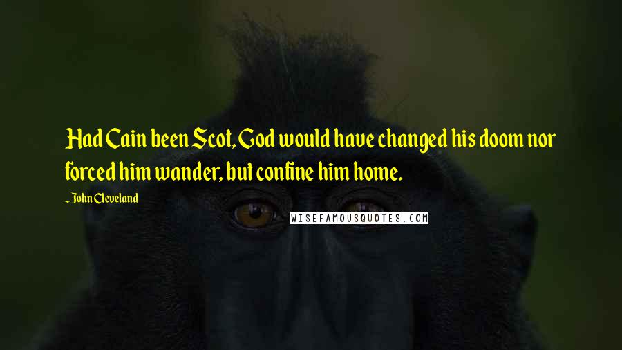 John Cleveland Quotes: Had Cain been Scot, God would have changed his doom nor forced him wander, but confine him home.