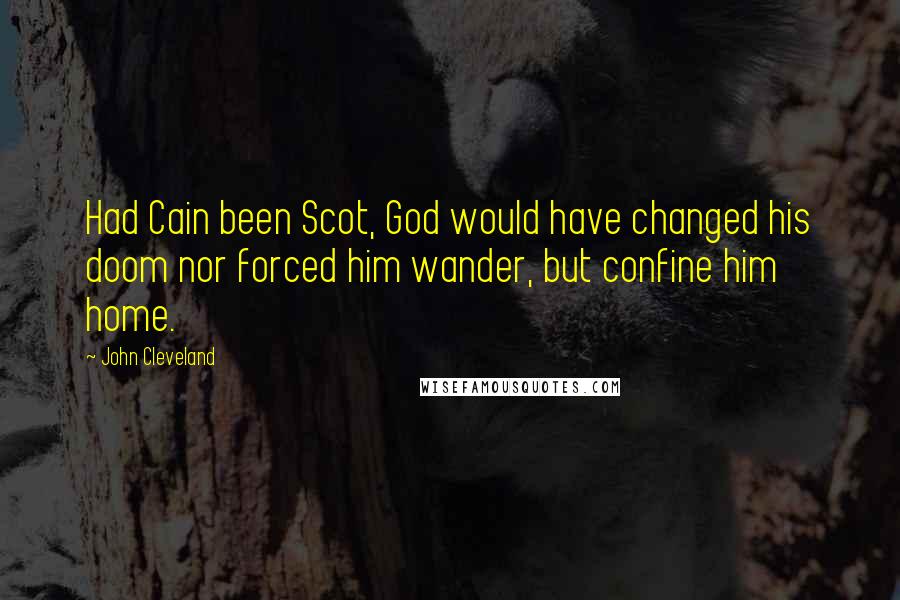 John Cleveland Quotes: Had Cain been Scot, God would have changed his doom nor forced him wander, but confine him home.