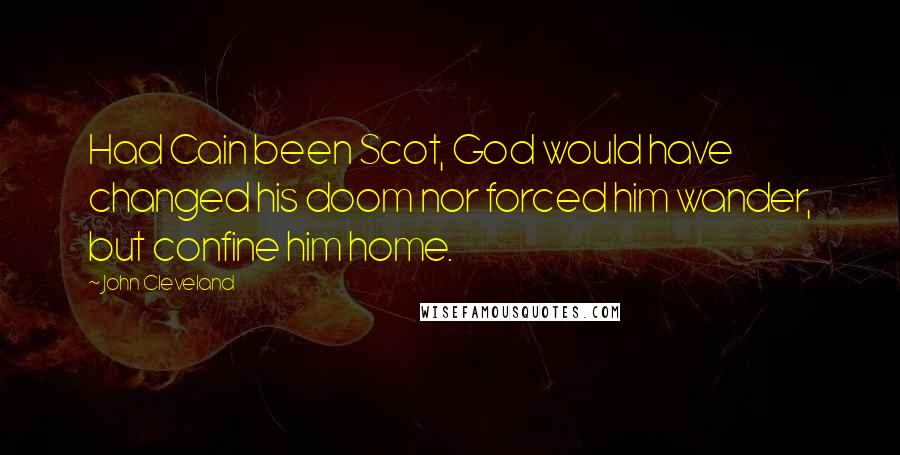 John Cleveland Quotes: Had Cain been Scot, God would have changed his doom nor forced him wander, but confine him home.