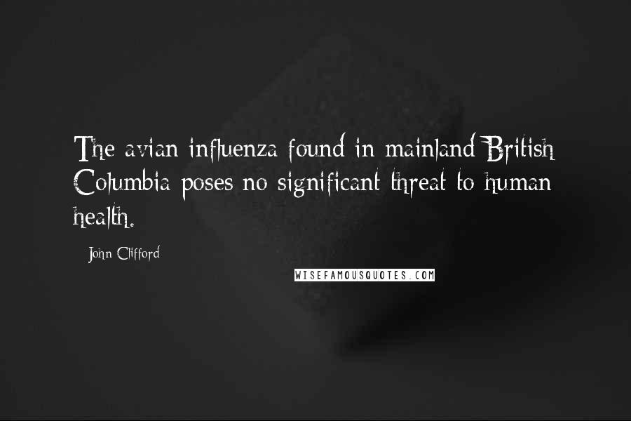 John Clifford Quotes: The avian influenza found in mainland British Columbia poses no significant threat to human health.