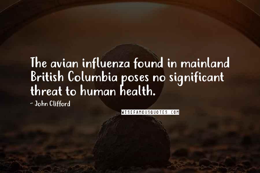 John Clifford Quotes: The avian influenza found in mainland British Columbia poses no significant threat to human health.