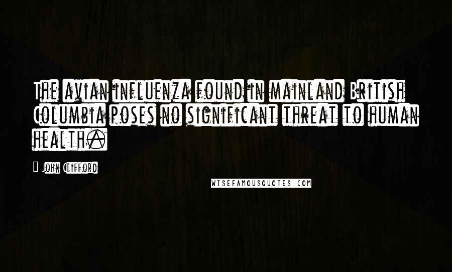 John Clifford Quotes: The avian influenza found in mainland British Columbia poses no significant threat to human health.