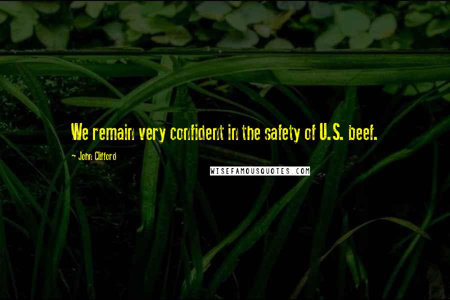 John Clifford Quotes: We remain very confident in the safety of U.S. beef.