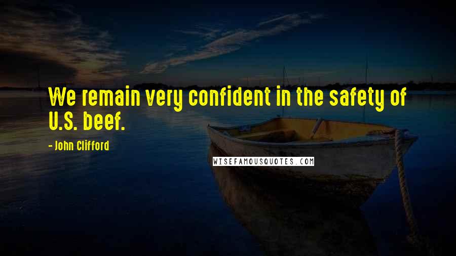 John Clifford Quotes: We remain very confident in the safety of U.S. beef.
