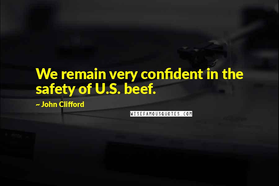 John Clifford Quotes: We remain very confident in the safety of U.S. beef.