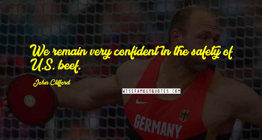 John Clifford Quotes: We remain very confident in the safety of U.S. beef.