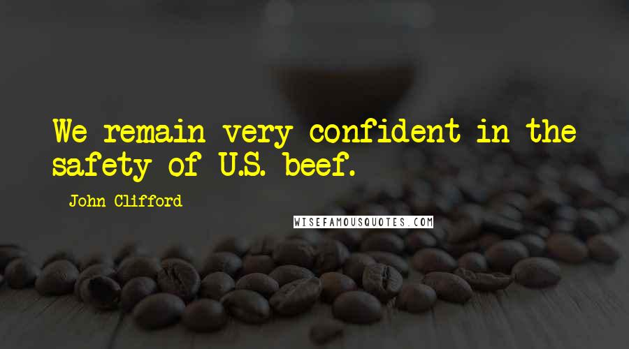 John Clifford Quotes: We remain very confident in the safety of U.S. beef.