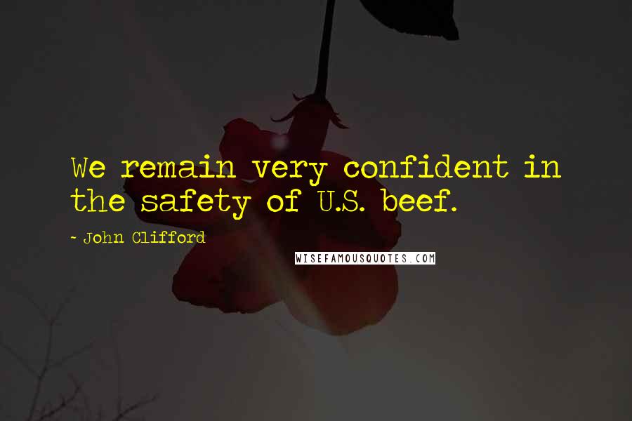 John Clifford Quotes: We remain very confident in the safety of U.S. beef.