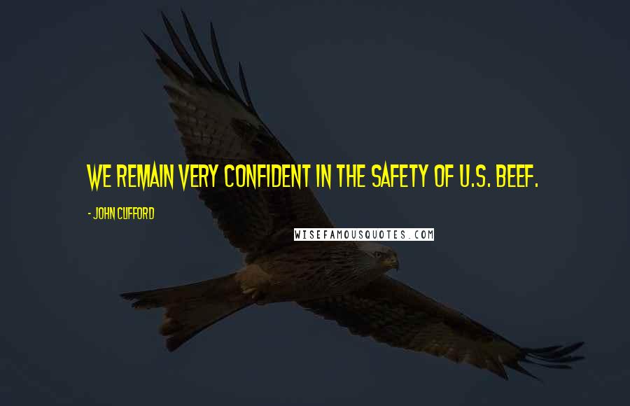 John Clifford Quotes: We remain very confident in the safety of U.S. beef.