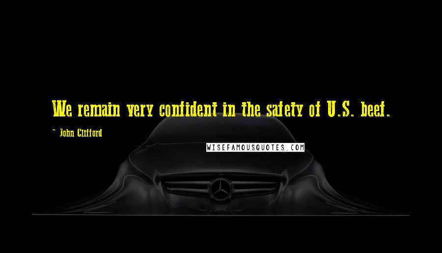 John Clifford Quotes: We remain very confident in the safety of U.S. beef.