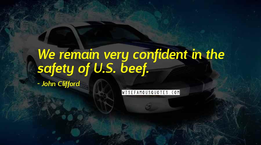 John Clifford Quotes: We remain very confident in the safety of U.S. beef.