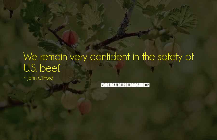 John Clifford Quotes: We remain very confident in the safety of U.S. beef.