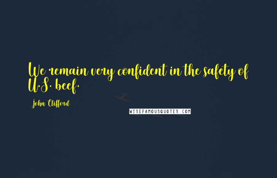 John Clifford Quotes: We remain very confident in the safety of U.S. beef.