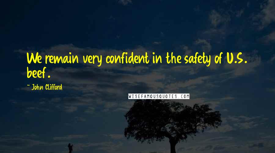 John Clifford Quotes: We remain very confident in the safety of U.S. beef.