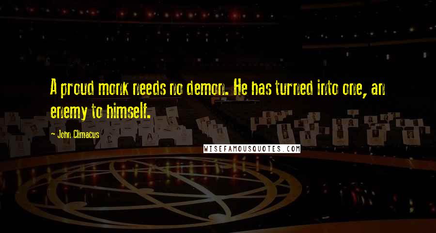 John Climacus Quotes: A proud monk needs no demon. He has turned into one, an enemy to himself.